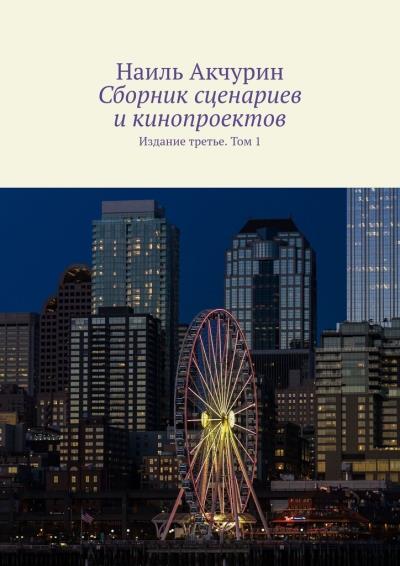 Книга Сборник сценариев и кинопроектов. Издание третье. Том 1 (Наиль Акчурин)